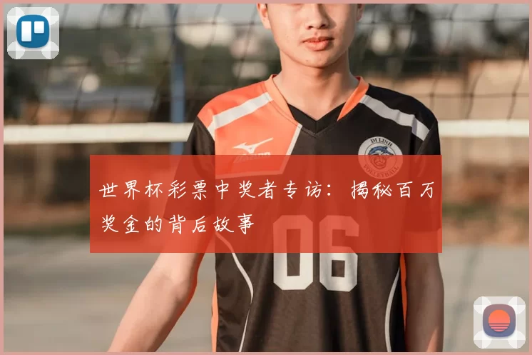 世界杯彩票中奖者专访：揭秘百万奖金的背后故事