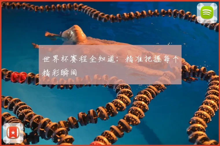 世界杯赛程全知道:精准把握每个精彩瞬间