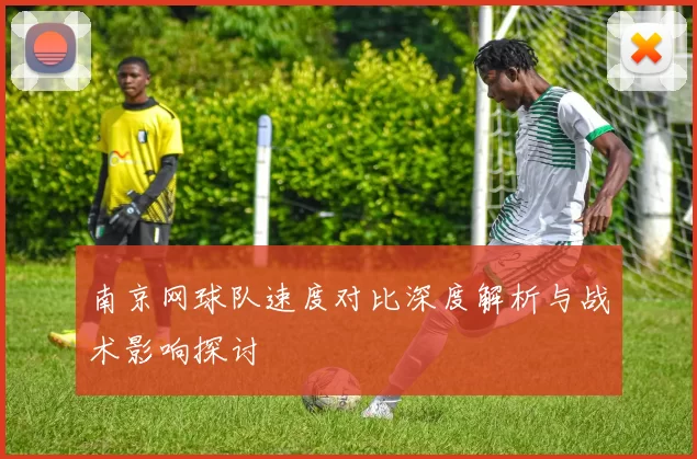 南京网球队速度对比深度解析与战术影响探讨