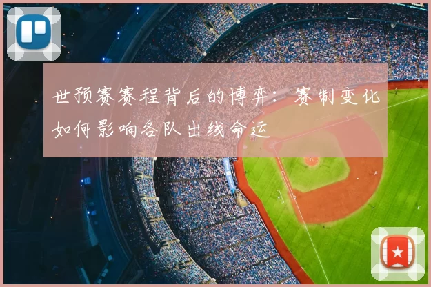 世预赛赛程背后的博弈:赛制变化如何影响各队出线命运