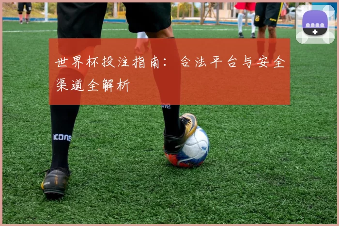 世界杯投注指南：合法平台与安全渠道全解析
