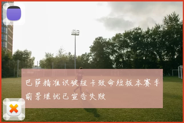 巴萨精准识破纽卡致命短板本赛季前景堪忧已宣告失败
