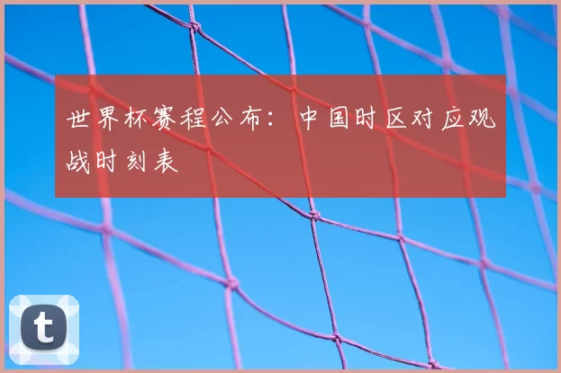 世界杯赛程公布:中国时区对应观战时刻表