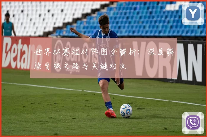世界杯赛程对阵图全解析:深度解读晋级之路与关键对决
