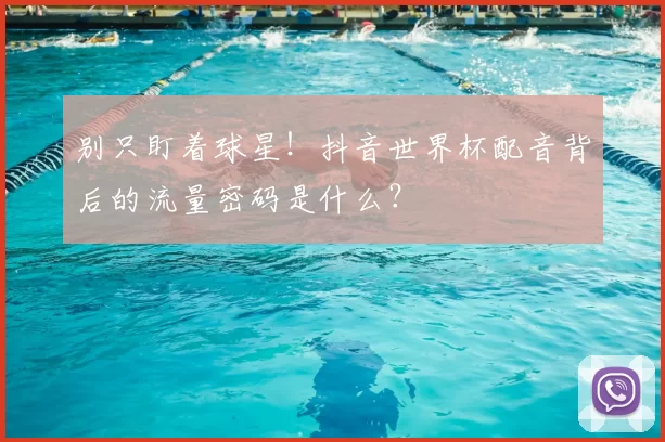 别只盯着球星!抖音世界杯配音背后的流量密码是什么?