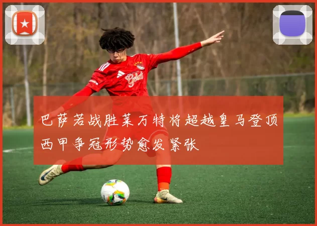 巴萨若战胜莱万特将超越皇马登顶西甲争冠形势愈发紧张