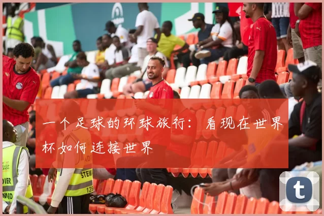 一个足球的环球旅行:看现在世界杯如何连接世界