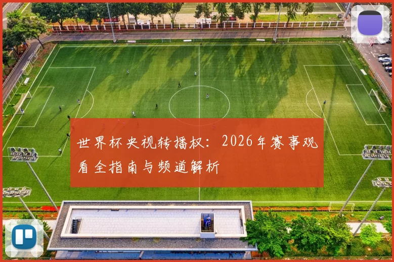 世界杯央视转播权：2026年赛事观看全指南与频道解析