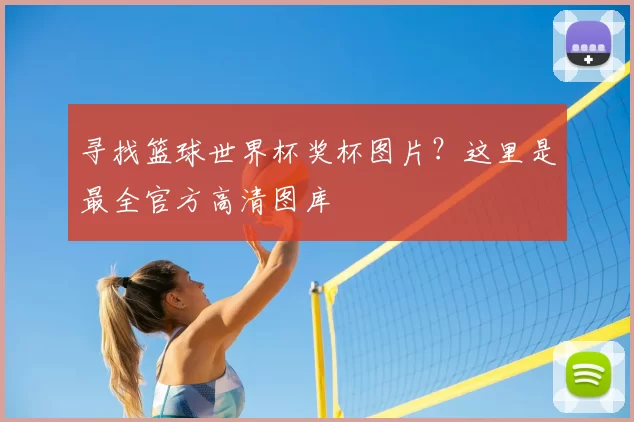 寻找篮球世界杯奖杯图片？这里是最全官方高清图库