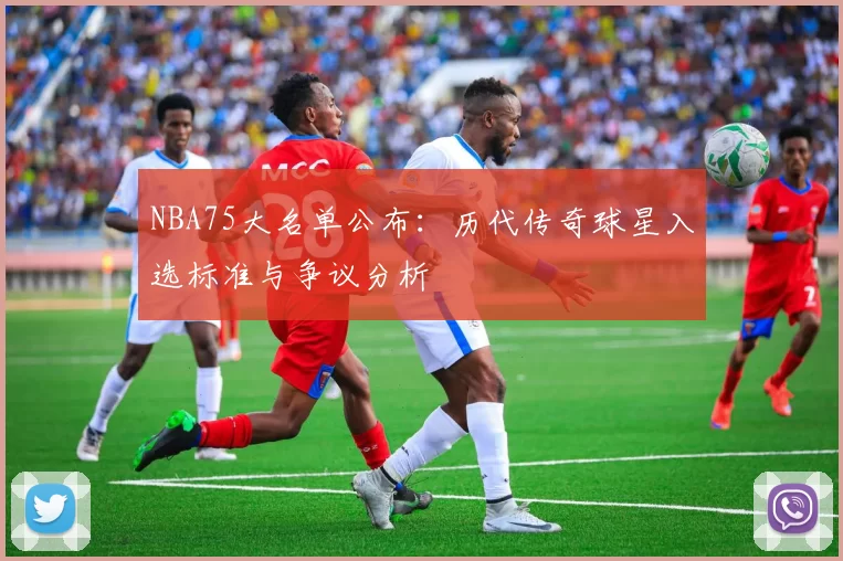 NBA75大名单公布：历代传奇球星入选标准与争议分析