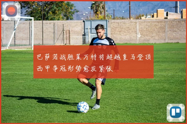巴萨若战胜莱万特将超越皇马登顶西甲争冠形势愈发紧张