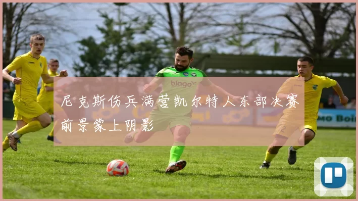 尼克斯伤兵满营凯尔特人东部决赛前景蒙上阴影