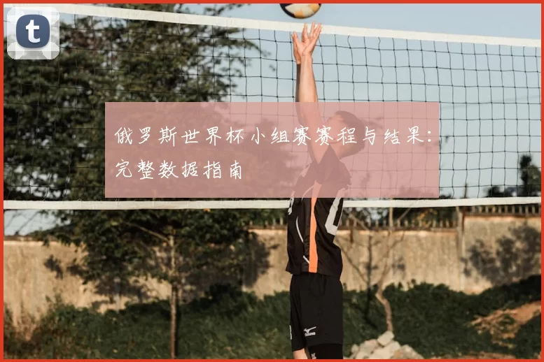 俄罗斯世界杯小组赛赛程与结果:完整数据指南