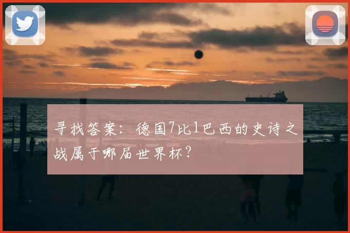 寻找答案：德国7比1巴西的史诗之战属于哪届世界杯？