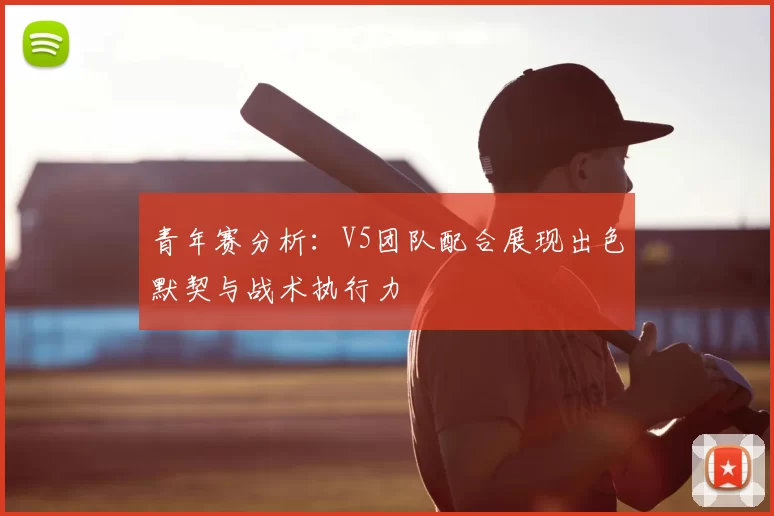 青年赛分析:V5团队配合展现出色默契与战术执行力
