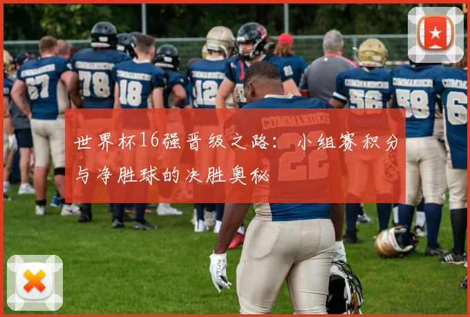 世界杯16强晋级之路：小组赛积分与净胜球的决胜奥秘