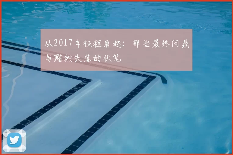 从2017年征程看起：那些最终问鼎与黯然失落的伏笔