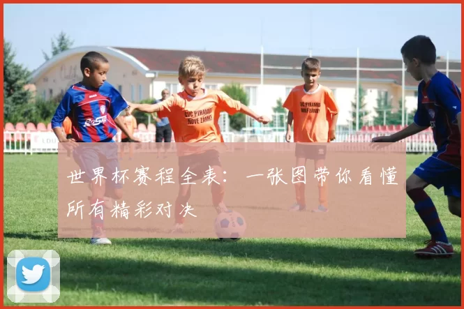 世界杯赛程全表:一张图带你看懂所有精彩对决
