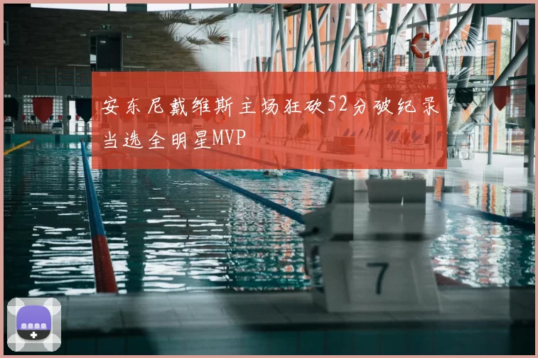 安东尼戴维斯主场狂砍52分破纪录当选全明星MVP