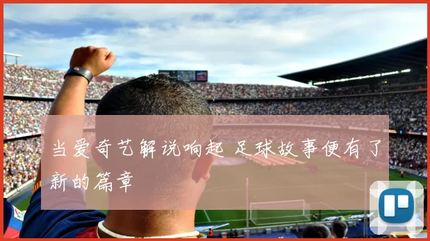 当爱奇艺解说响起 足球故事便有了新的篇章