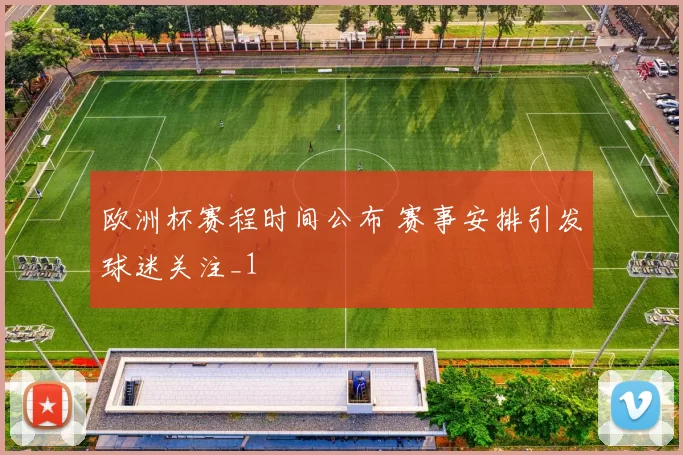 欧洲杯赛程时间公布 赛事安排引发球迷关注_1