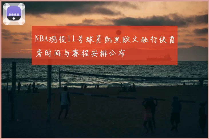 NBA现役11号球员凯里欧文独行侠首秀时间与赛程安排公布