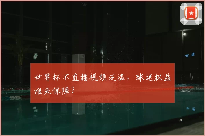 世界杯不直播视频泛滥,球迷权益谁来保障?