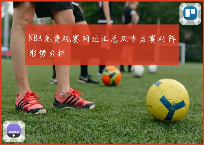 NBA免费观赛网址汇总及季后赛对阵形势分析