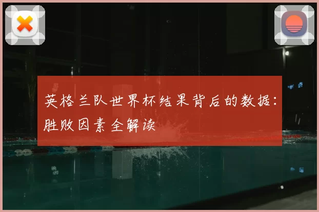 英格兰队世界杯结果背后的数据：胜败因素全解读