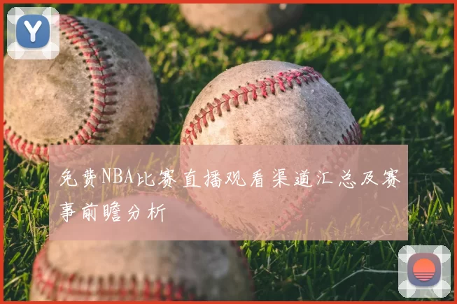 免费NBA比赛直播观看渠道汇总及赛事前瞻分析