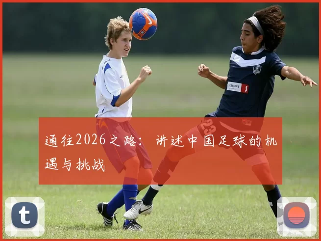 通往2026之路:讲述中国足球的机遇与挑战