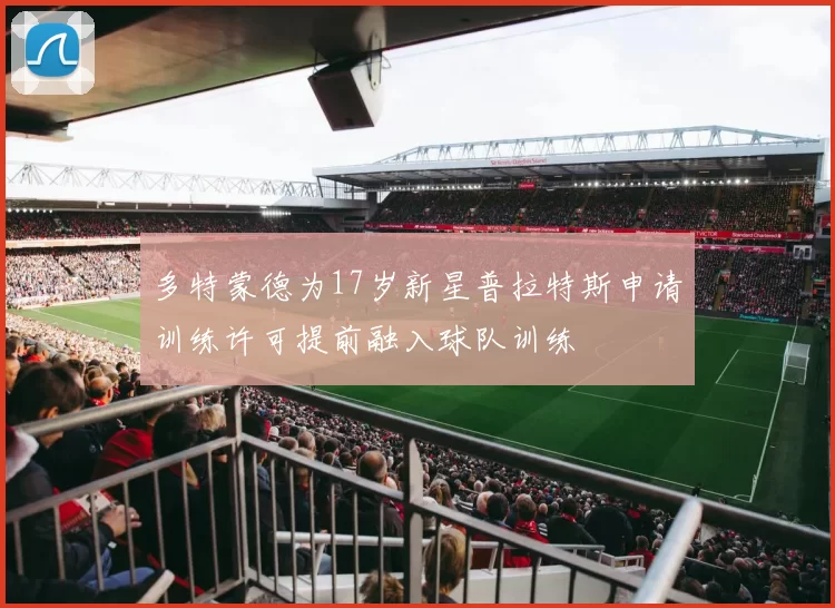 多特蒙德为17岁新星普拉特斯申请训练许可提前融入球队训练