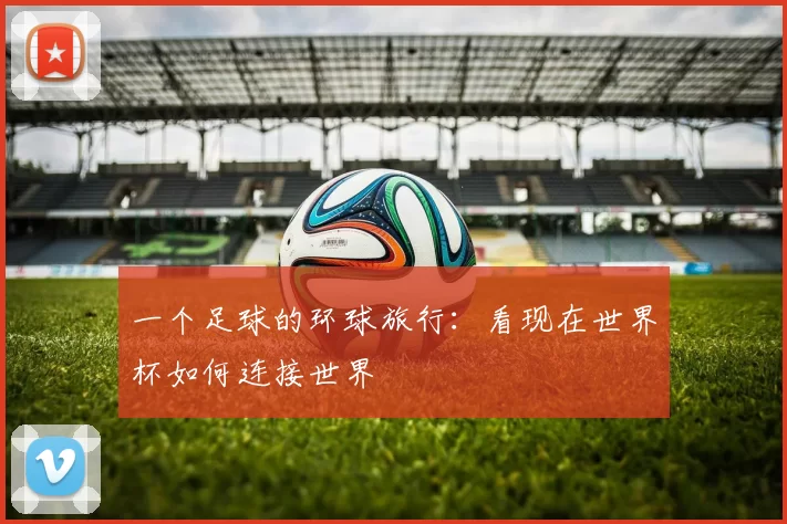一个足球的环球旅行：看现在世界杯如何连接世界