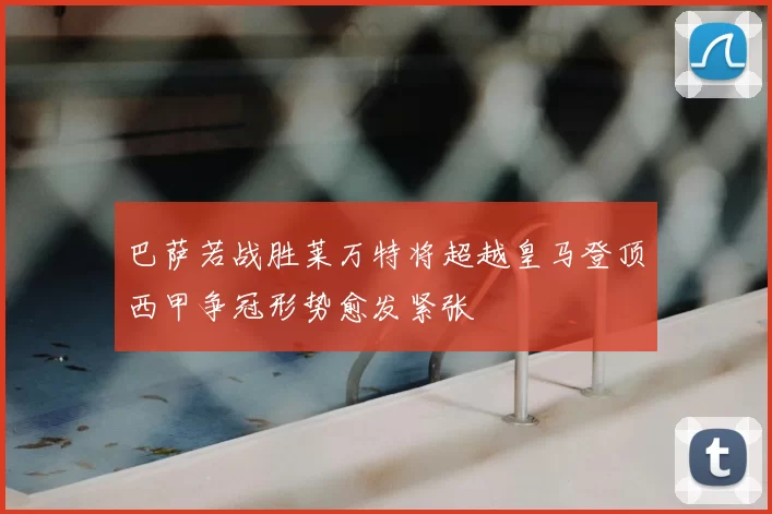 巴萨若战胜莱万特将超越皇马登顶西甲争冠形势愈发紧张