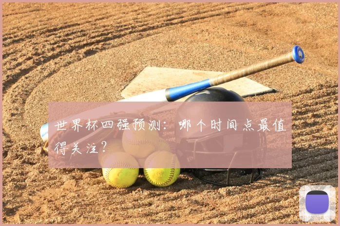 世界杯四强预测：哪个时间点最值得关注？