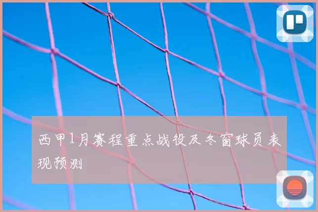 西甲1月赛程重点战役及冬窗球员表现预测