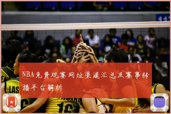 NBA免费观赛网址渠道汇总及赛事转播平台解析