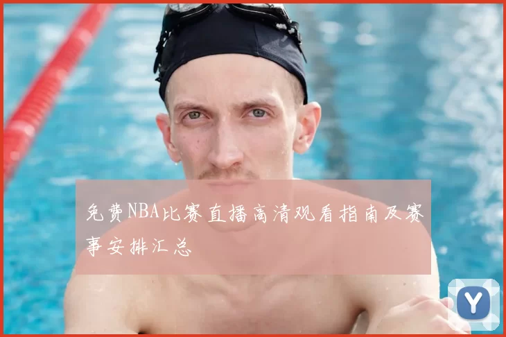 免费NBA比赛直播高清观看指南及赛事安排汇总