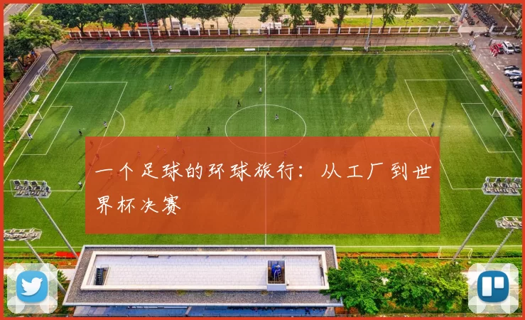 一个足球的环球旅行：从工厂到世界杯决赛