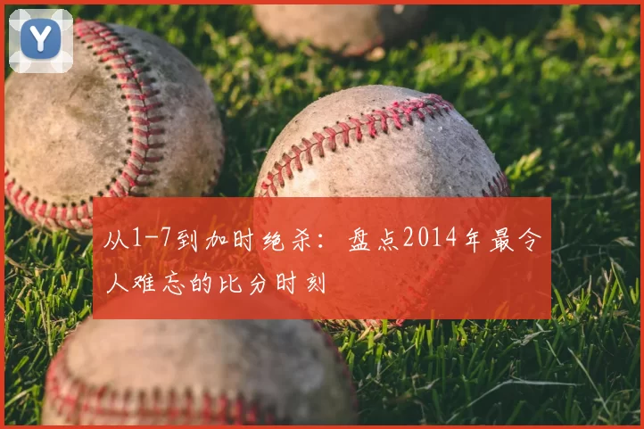从1-7到加时绝杀:盘点2014年最令人难忘的比分时刻