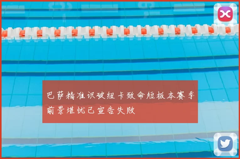 巴萨精准识破纽卡致命短板本赛季前景堪忧已宣告失败