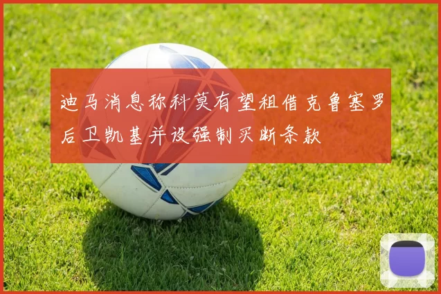 迪马消息称科莫有望租借克鲁塞罗后卫凯基并设强制买断条款