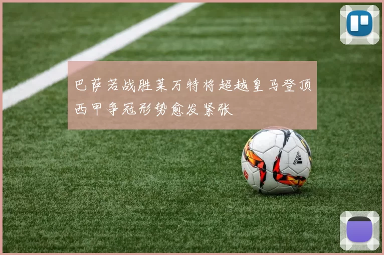 巴萨若战胜莱万特将超越皇马登顶西甲争冠形势愈发紧张