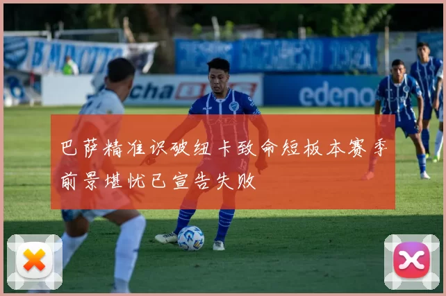 巴萨精准识破纽卡致命短板本赛季前景堪忧已宣告失败