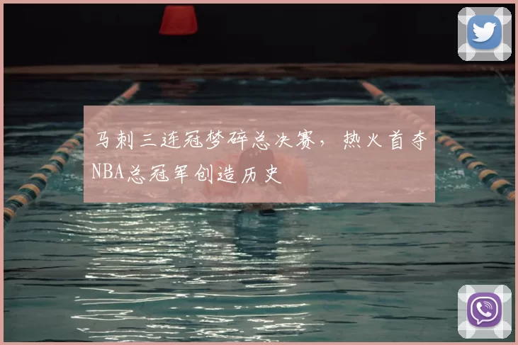 马刺三连冠梦碎总决赛，热火首夺NBA总冠军创造历史