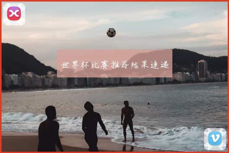 世界杯比赛推荐结果速递
