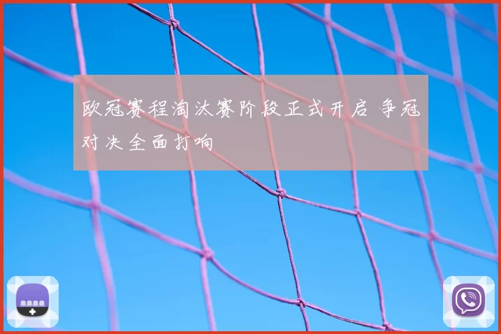 欧冠赛程淘汰赛阶段正式开启 争冠对决全面打响