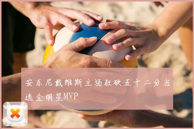 安东尼戴维斯主场狂砍五十二分当选全明星MVP