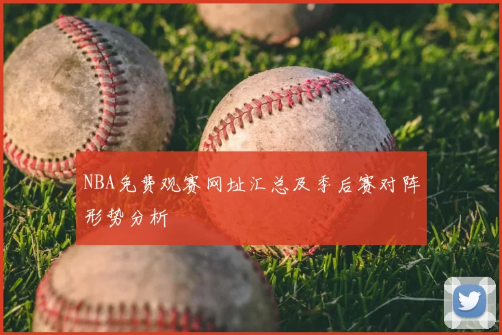 NBA免费观赛网址汇总及季后赛对阵形势分析