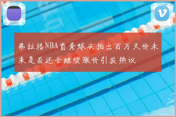 弗拉格NBA首秀球衣拍出百万天价未来是否还会继续涨价引发热议